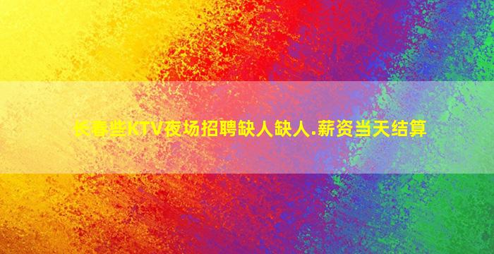 长春些KTV夜场招聘缺人缺人.薪资当天结算